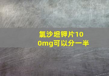 氯沙坦钾片100mg可以分一半