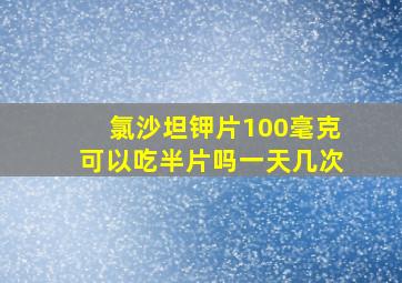 氯沙坦钾片100毫克可以吃半片吗一天几次