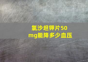 氯沙坦钾片50mg能降多少血压