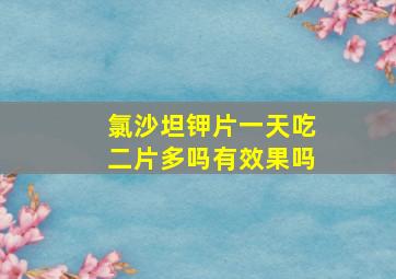 氯沙坦钾片一天吃二片多吗有效果吗