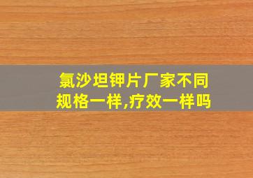 氯沙坦钾片厂家不同规格一样,疗效一样吗