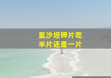 氯沙坦钾片吃半片还是一片