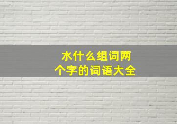 水什么组词两个字的词语大全