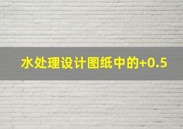 水处理设计图纸中的+0.5