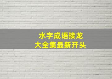 水字成语接龙大全集最新开头