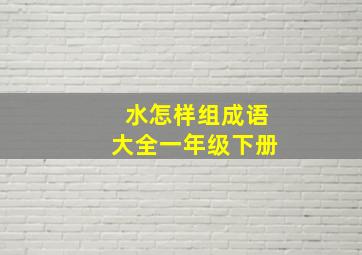 水怎样组成语大全一年级下册