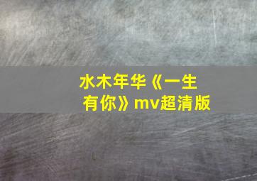 水木年华《一生有你》mv超清版