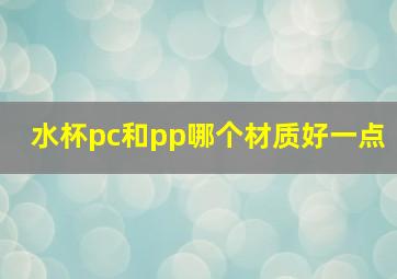 水杯pc和pp哪个材质好一点