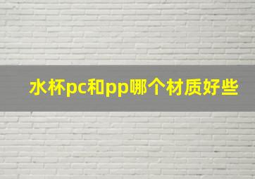 水杯pc和pp哪个材质好些