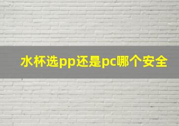 水杯选pp还是pc哪个安全