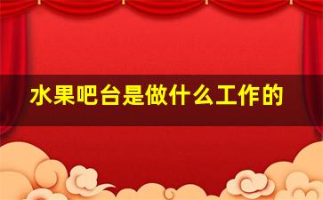 水果吧台是做什么工作的