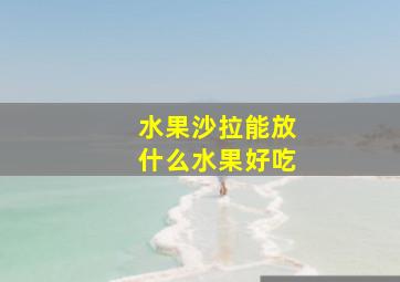 水果沙拉能放什么水果好吃