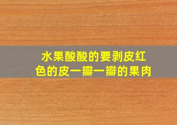 水果酸酸的要剥皮红色的皮一瓣一瓣的果肉