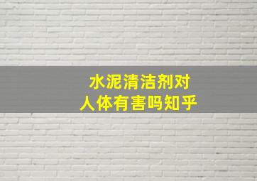 水泥清洁剂对人体有害吗知乎