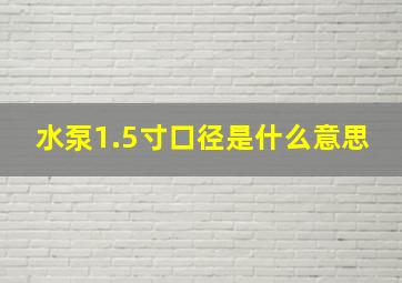 水泵1.5寸口径是什么意思