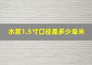 水泵1.5寸口径是多少毫米