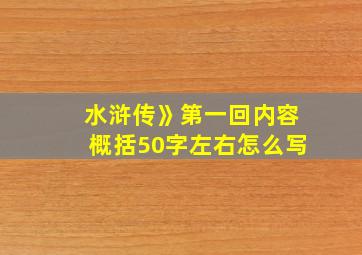 水浒传》第一回内容概括50字左右怎么写