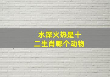 水深火热是十二生肖哪个动物