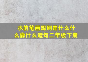 水的笔画规则是什么什么像什么造句二年级下册