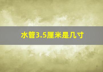 水管3.5厘米是几寸