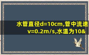 水管直径d=10cm,管中流速v=0.2m/s,水温为10°c