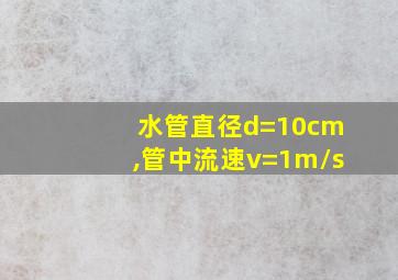 水管直径d=10cm,管中流速v=1m/s