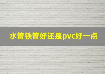 水管铁管好还是pvc好一点