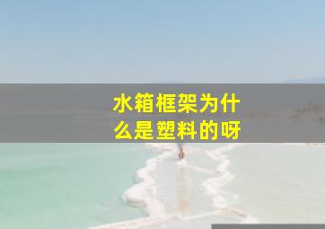 水箱框架为什么是塑料的呀