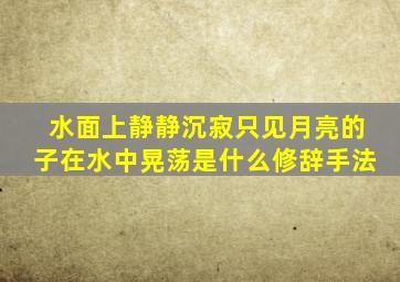 水面上静静沉寂只见月亮的子在水中晃荡是什么修辞手法