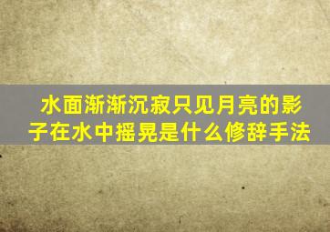 水面渐渐沉寂只见月亮的影子在水中摇晃是什么修辞手法