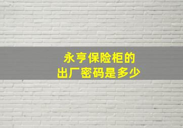 永亨保险柜的出厂密码是多少