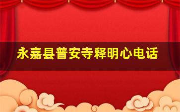 永嘉县普安寺释明心电话