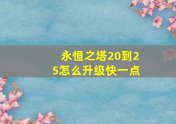 永恒之塔20到25怎么升级快一点