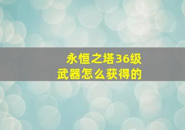 永恒之塔36级武器怎么获得的