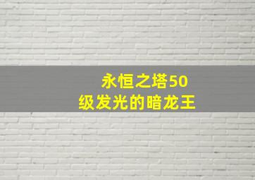 永恒之塔50级发光的暗龙王