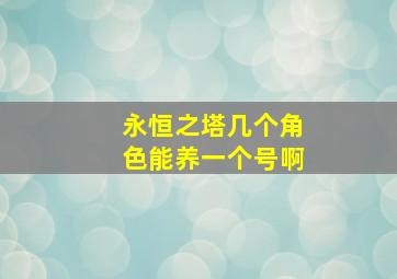 永恒之塔几个角色能养一个号啊