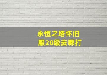 永恒之塔怀旧服20级去哪打