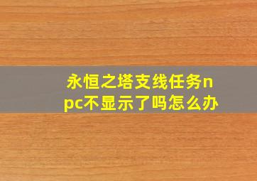 永恒之塔支线任务npc不显示了吗怎么办