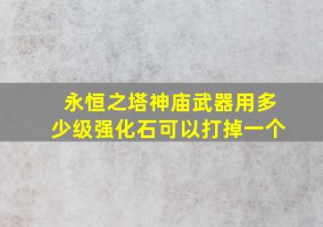 永恒之塔神庙武器用多少级强化石可以打掉一个