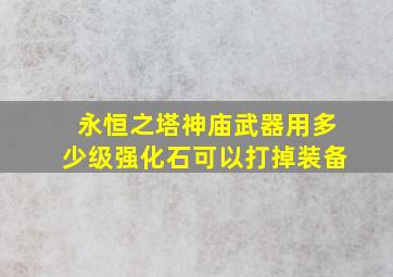 永恒之塔神庙武器用多少级强化石可以打掉装备