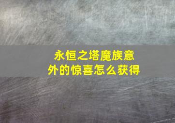 永恒之塔魔族意外的惊喜怎么获得