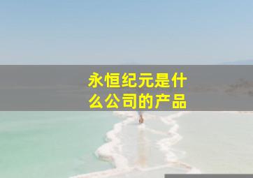 永恒纪元是什么公司的产品