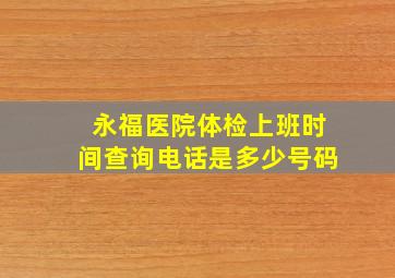 永福医院体检上班时间查询电话是多少号码