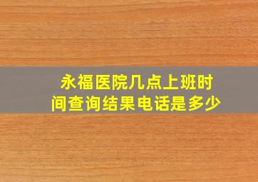 永福医院几点上班时间查询结果电话是多少