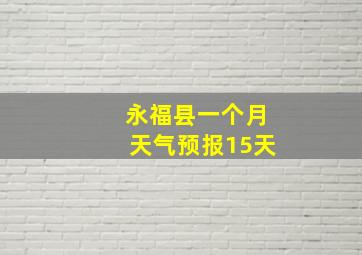 永福县一个月天气预报15天