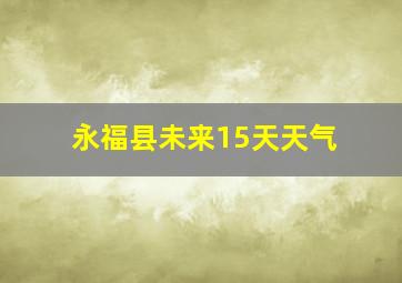 永福县未来15天天气