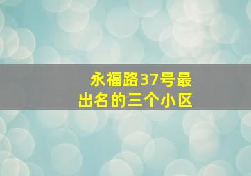 永福路37号最出名的三个小区