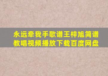 永远牵我手歌谱王梓旭简谱教唱视频播放下载百度网盘