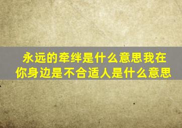 永远的牵绊是什么意思我在你身边是不合适人是什么意思