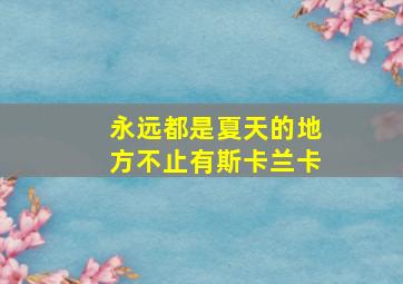 永远都是夏天的地方不止有斯卡兰卡